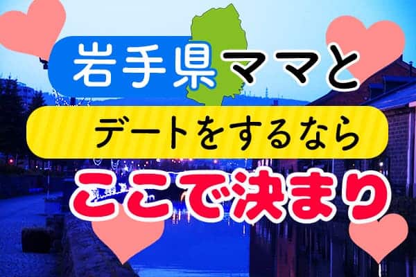 岩手県ママとデートをするならここで決まりv