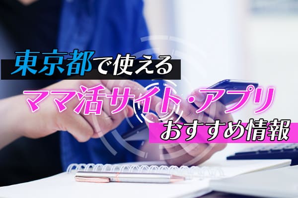 東京都で使えるママ活サイトやアプリのおすすめ情報
