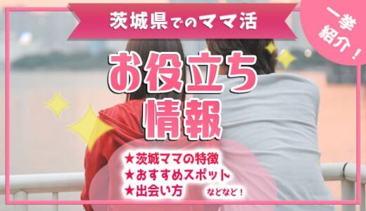 茨城県でのママ活をしたい方のために送るお役立ち情報を紹介！